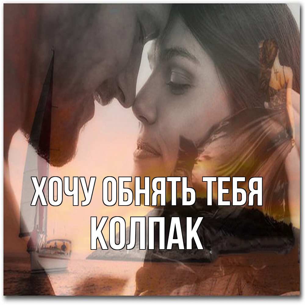 Открытка на каждый день с именем, Колпак Хочу обнять тебя возлюбленные Прикольная открытка с пожеланием онлайн скачать бесплатно 