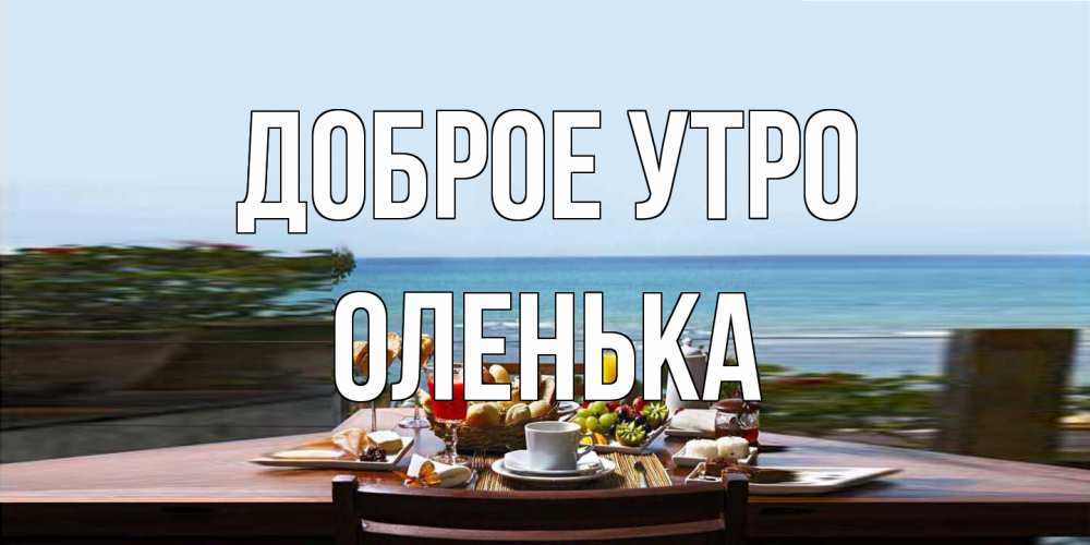 Открытка на каждый день с именем, Оленька Доброе утро море, завтрак Прикольная открытка с пожеланием онлайн скачать бесплатно 