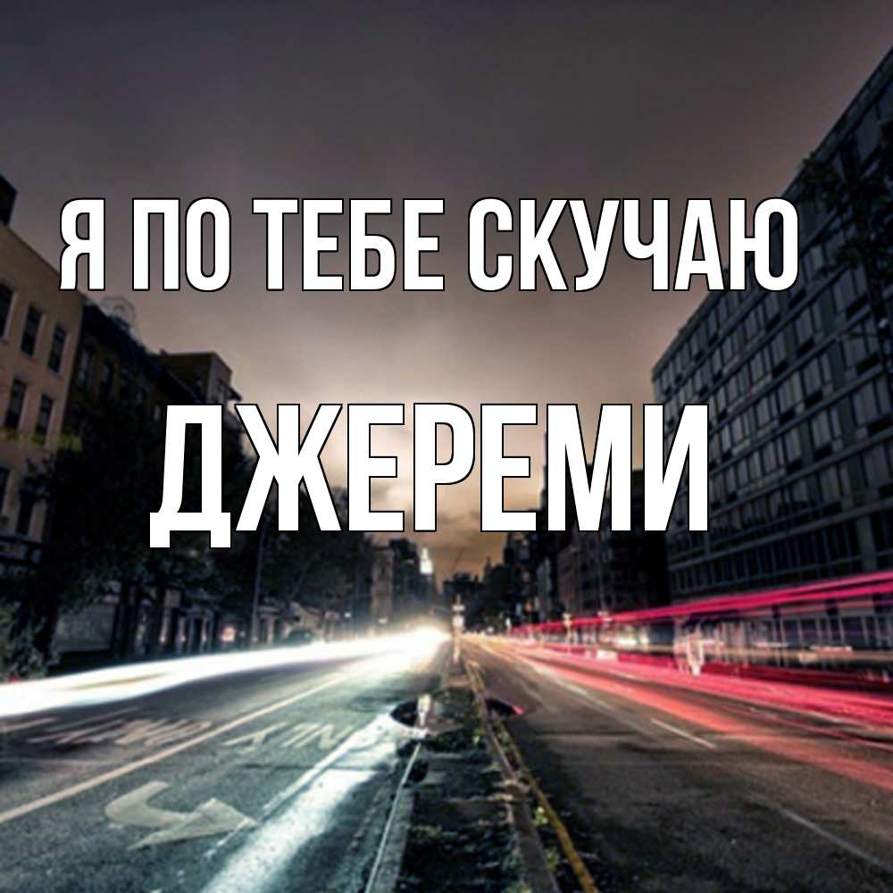 Открытка на каждый день с именем, Джереми Я по тебе скучаю приезжай Прикольная открытка с пожеланием онлайн скачать бесплатно 