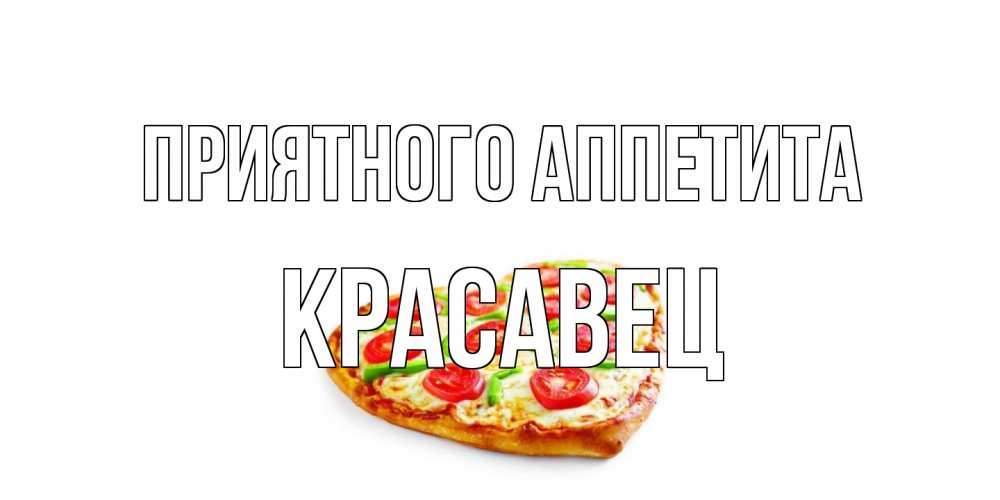 Открытка на каждый день с именем, Красавец Приятного аппетита пицца Прикольная открытка с пожеланием онлайн скачать бесплатно 