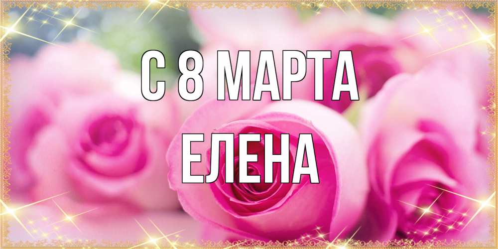 Открытка на каждый день с именем, Елена C 8 МАРТА блестящая открытка для женщины на международный женский день Прикольная открытка с пожеланием онлайн скачать бесплатно 