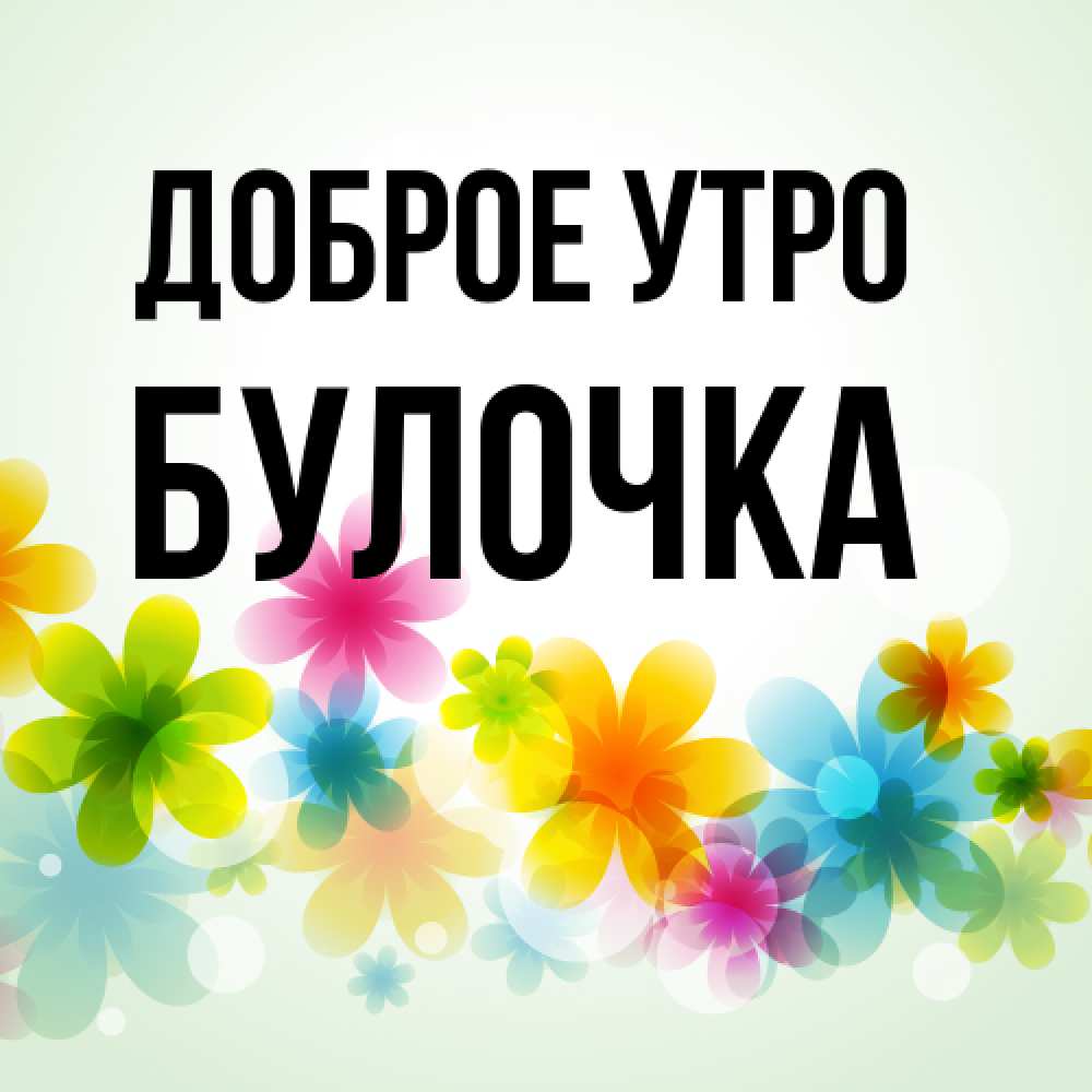 Открытка на каждый день с именем, булочка Доброе утро позитивные цветочки Прикольная открытка с пожеланием онлайн скачать бесплатно 