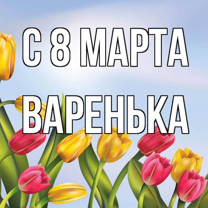 Открытка с именем, Варенька, C 8 МАРТА