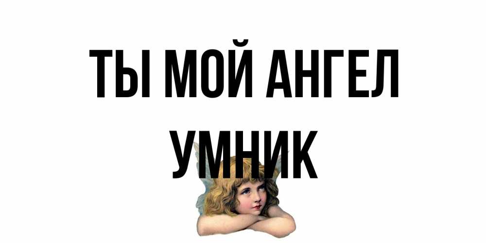 Открытка на каждый день с именем, Умник Ты мой ангел ангел Прикольная открытка с пожеланием онлайн скачать бесплатно 