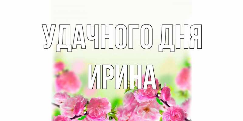 Открытка с именем, Ирина, Удачного дня