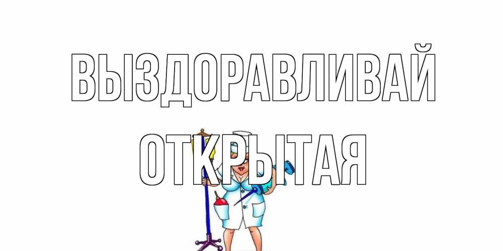Открытка на каждый день с именем, открытая Выздоравливай медсестра Прикольная открытка с пожеланием онлайн скачать бесплатно 