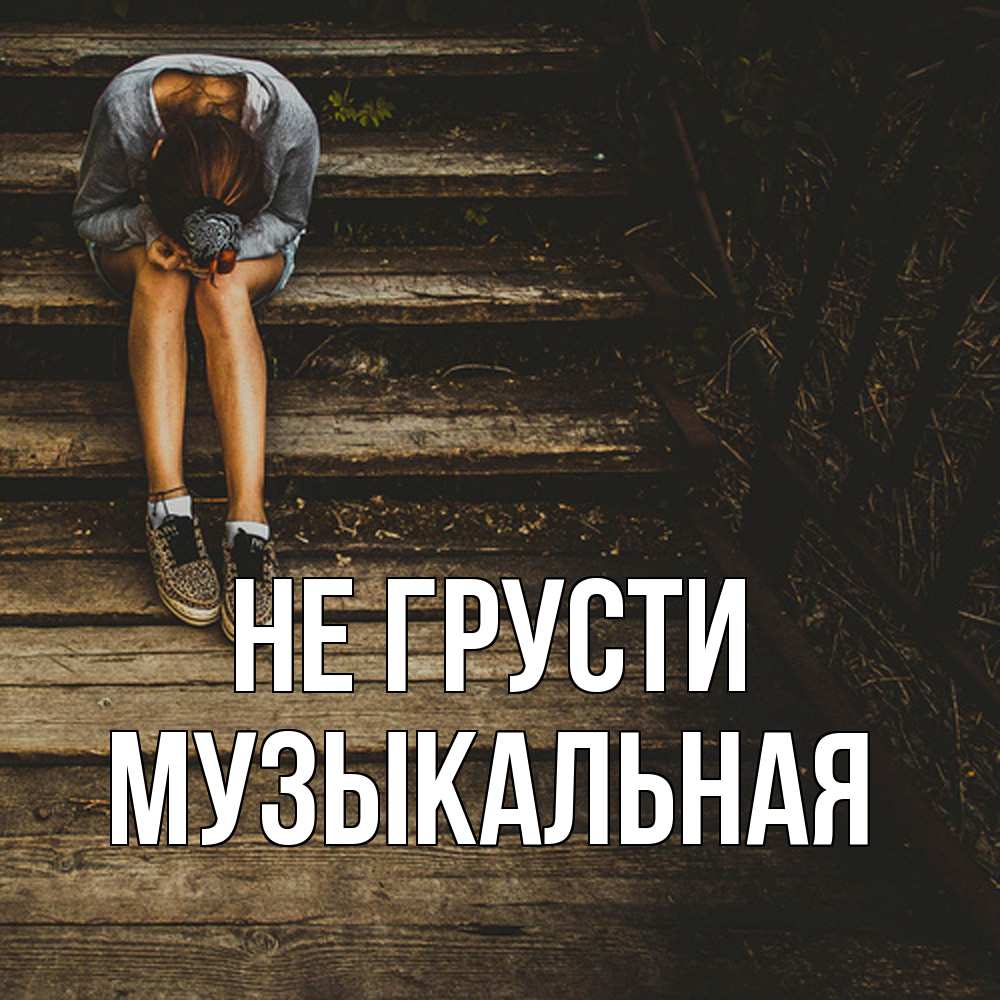 Открытка на каждый день с именем, Музыкальная Не грусти девушка сидит на деревянных ступеньках Прикольная открытка с пожеланием онлайн скачать бесплатно 