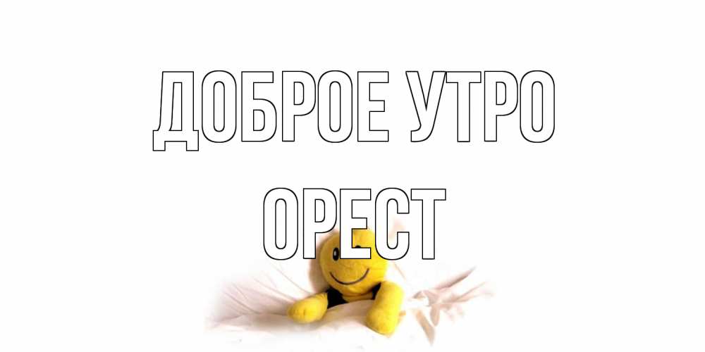 Открытка на каждый день с именем, Орест Доброе утро смайл, кровать Прикольная открытка с пожеланием онлайн скачать бесплатно 