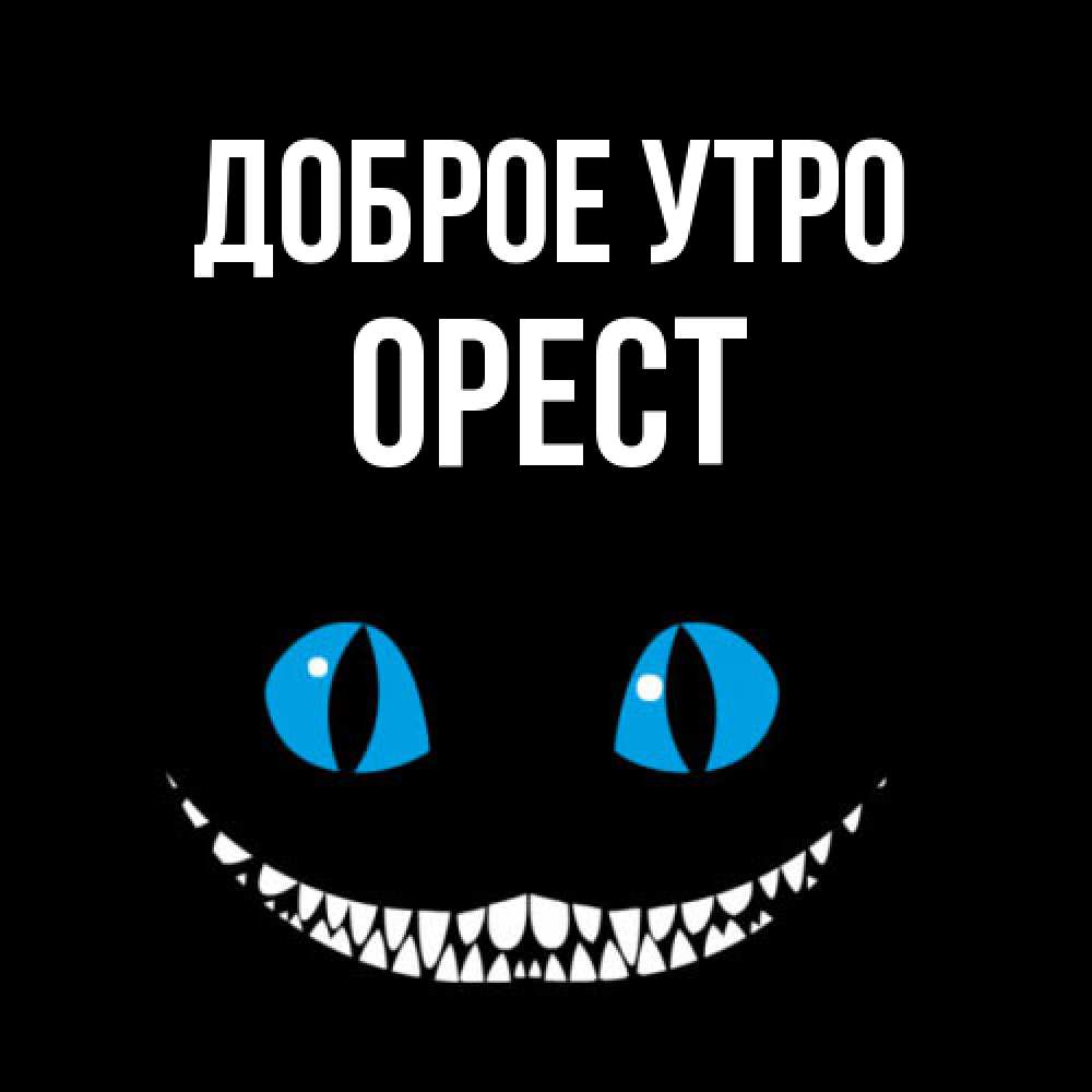 Открытка на каждый день с именем, Орест Доброе утро голубые глаза и зубки Прикольная открытка с пожеланием онлайн скачать бесплатно 
