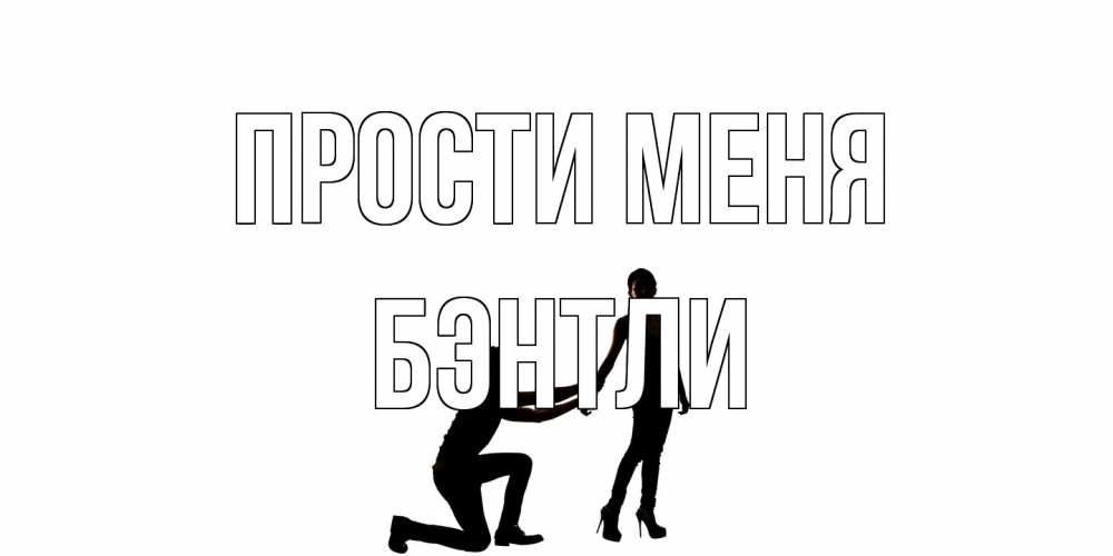 Открытка на каждый день с именем, Бэнтли Прости меня девушка прости меня Прикольная открытка с пожеланием онлайн скачать бесплатно 