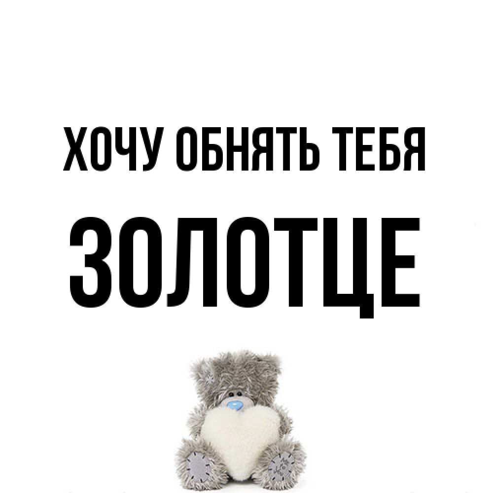 Открытка на каждый день с именем, Золотце Хочу обнять тебя медвежонок с сердечком белого цвета Прикольная открытка с пожеланием онлайн скачать бесплатно 