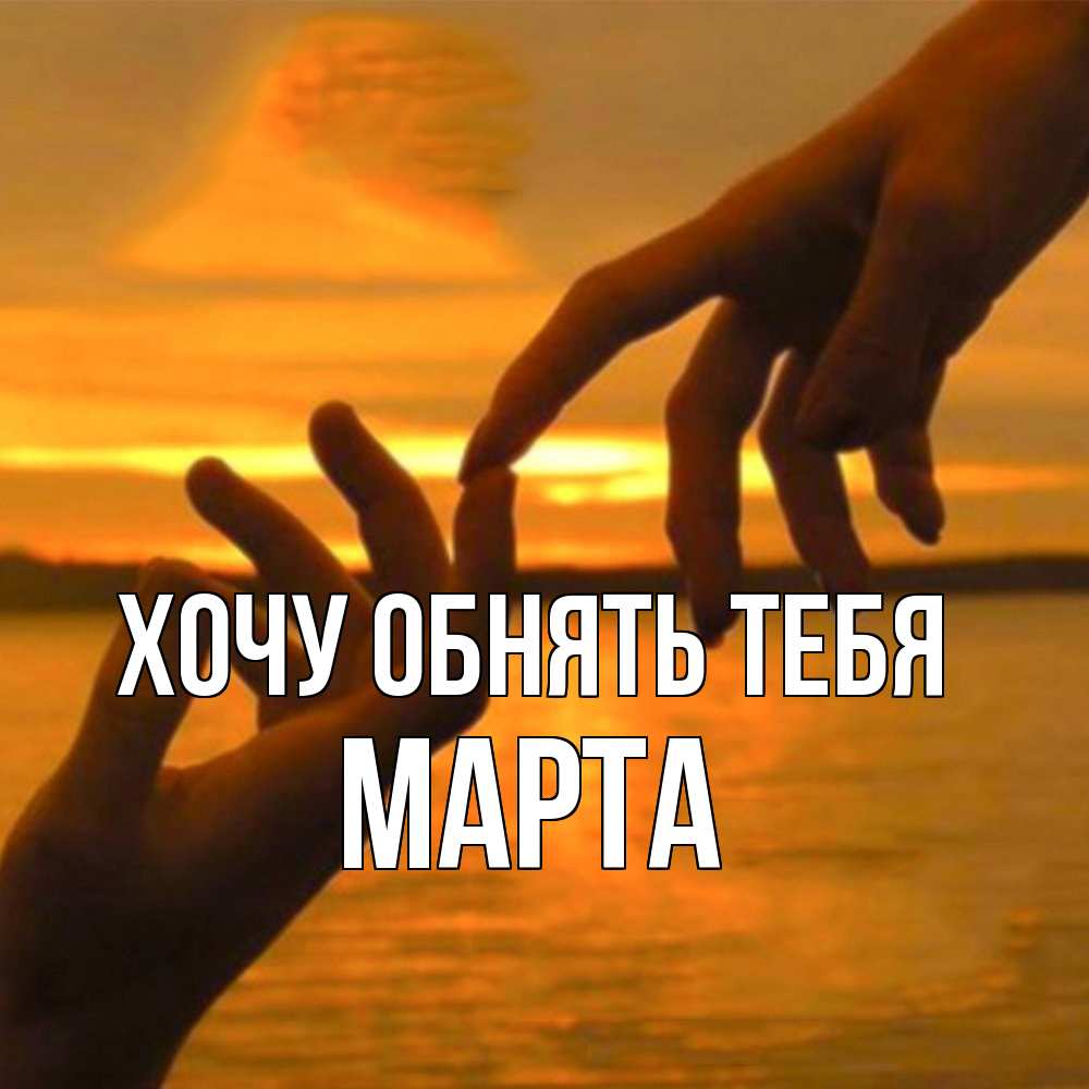 Открытка на каждый день с именем, Марта Хочу обнять тебя прикосновение нежное к любимому Прикольная открытка с пожеланием онлайн скачать бесплатно 