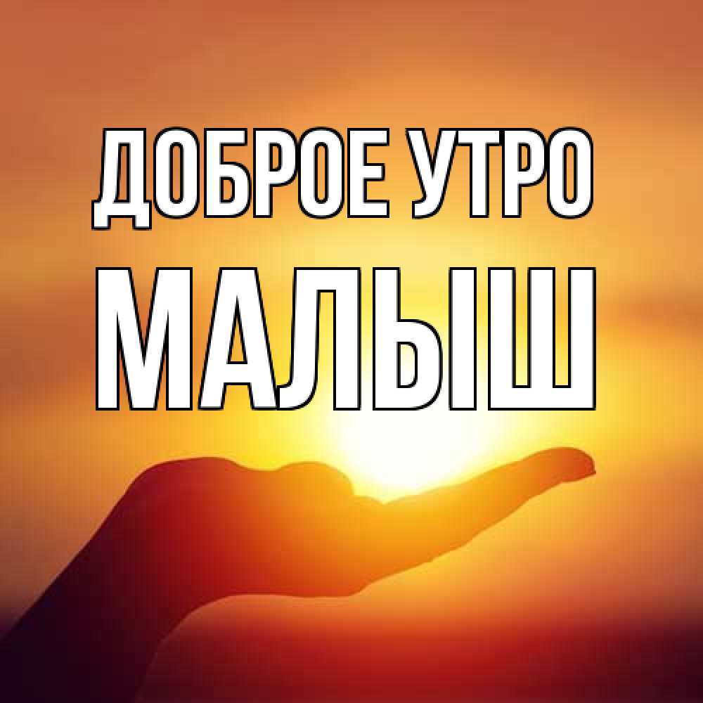 Открытка на каждый день с именем, Малыш Доброе утро ладошка и закат Прикольная открытка с пожеланием онлайн скачать бесплатно 