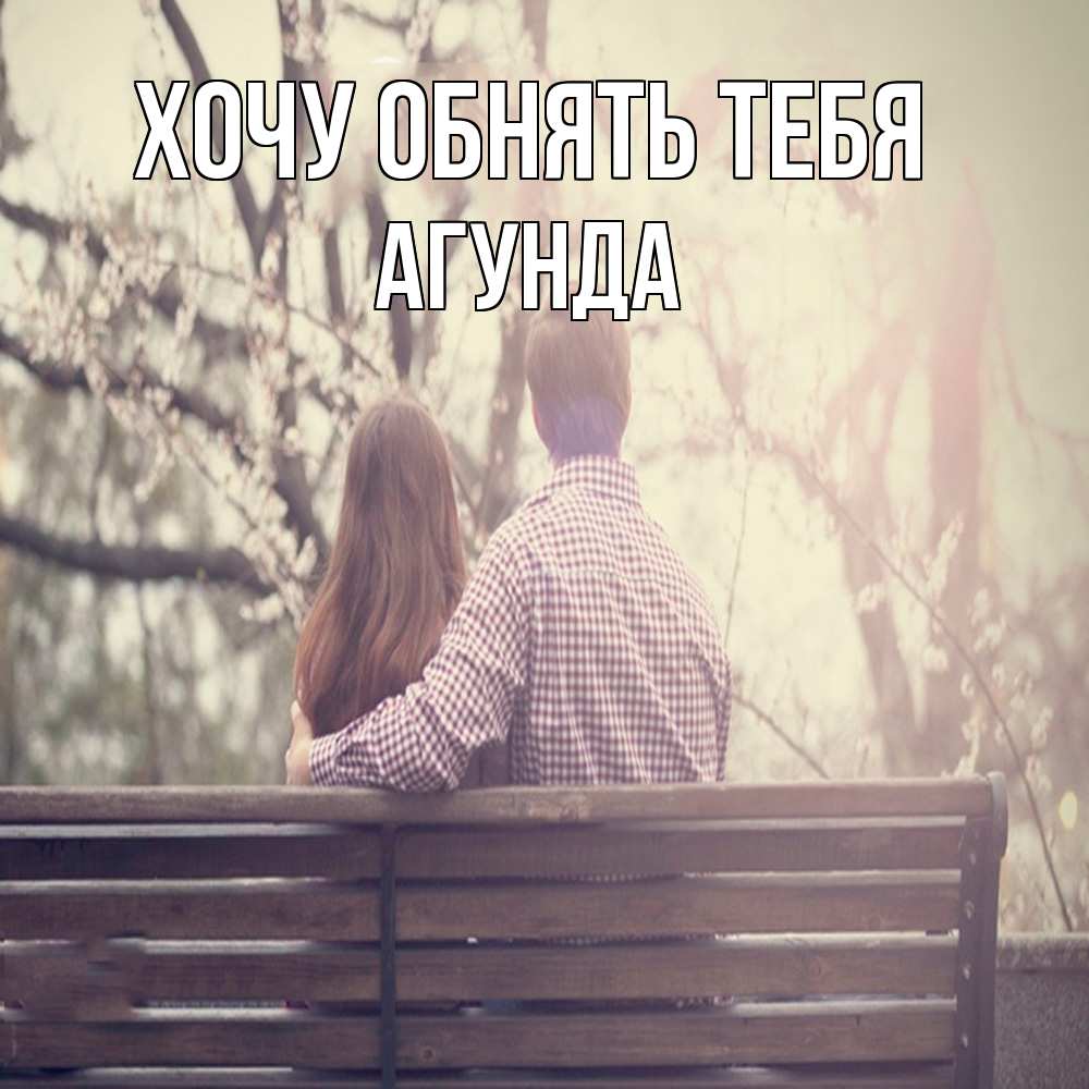 Открытка на каждый день с именем, Агунда Хочу обнять тебя цветут деревья весна Прикольная открытка с пожеланием онлайн скачать бесплатно 