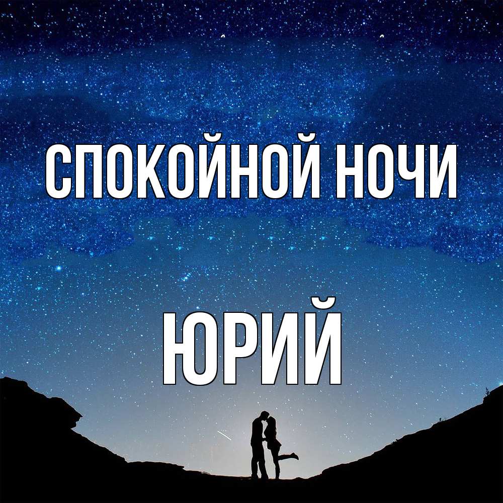 Открытка на каждый день с именем, Юрий Спокойной ночи звездное небо и люди Прикольная открытка с пожеланием онлайн скачать бесплатно 