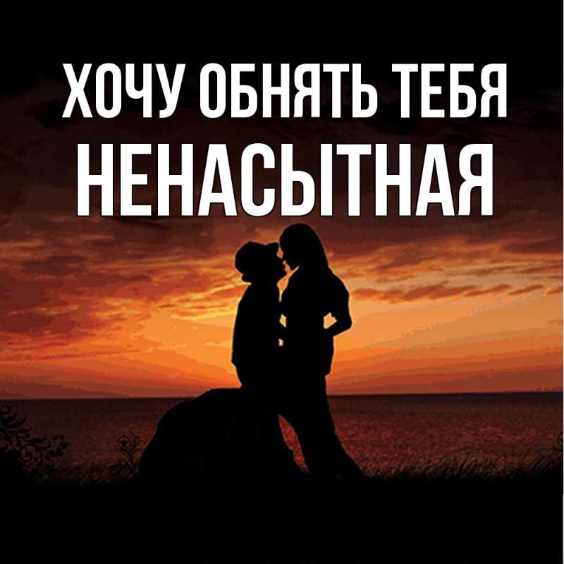 Картинка Хочу обнять тебя, Ненасытная