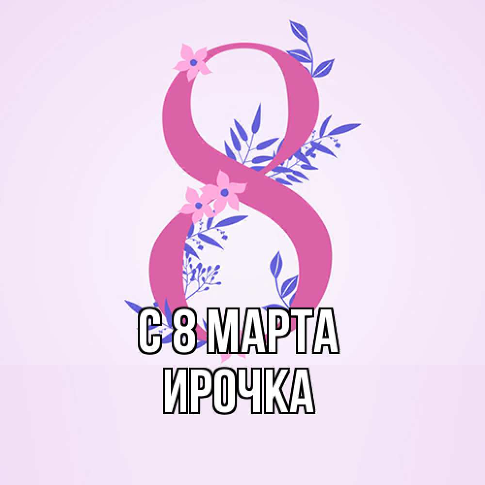 Открытка на каждый день с именем, Ирочка C 8 МАРТА международный женский день Прикольная открытка с пожеланием онлайн скачать бесплатно 