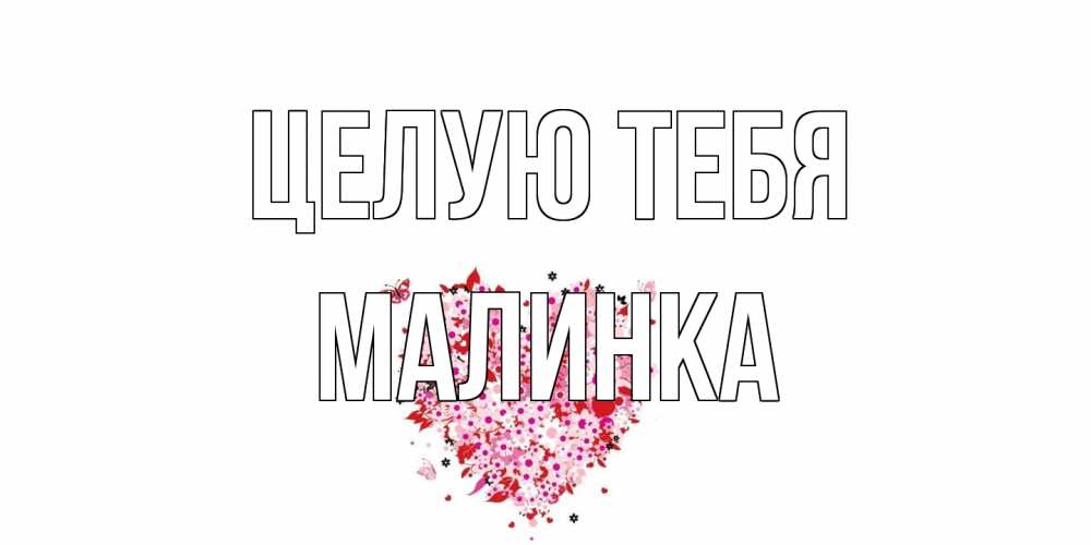 Открытка на каждый день с именем, Малинка Целую тебя сердце Прикольная открытка с пожеланием онлайн скачать бесплатно 