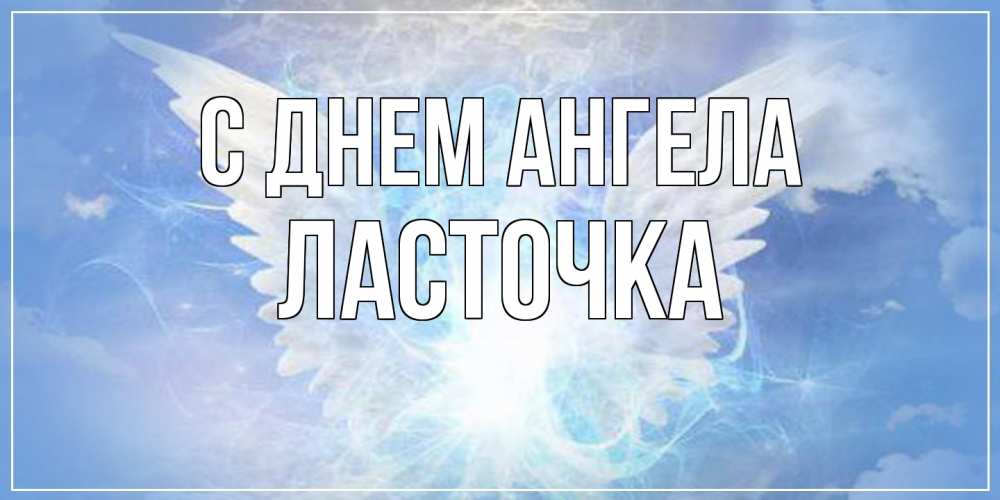 Открытка на каждый день с именем, Ласточка С днем ангела Белый ангел на небе 1 Прикольная открытка с пожеланием онлайн скачать бесплатно 