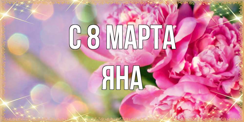 Открытка на каждый день с именем, Яна C 8 МАРТА красивые открытки с текстом для любимых дам Прикольная открытка с пожеланием онлайн скачать бесплатно 