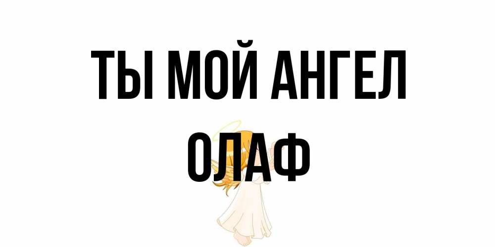 Открытка на каждый день с именем, Олаф Ты мой ангел ангел, девочка Прикольная открытка с пожеланием онлайн скачать бесплатно 