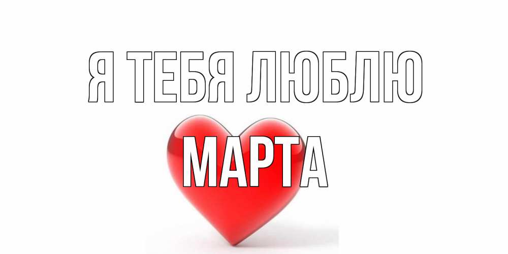 Открытка на каждый день с именем, Марта Я тебя люблю сердце Прикольная открытка с пожеланием онлайн скачать бесплатно 