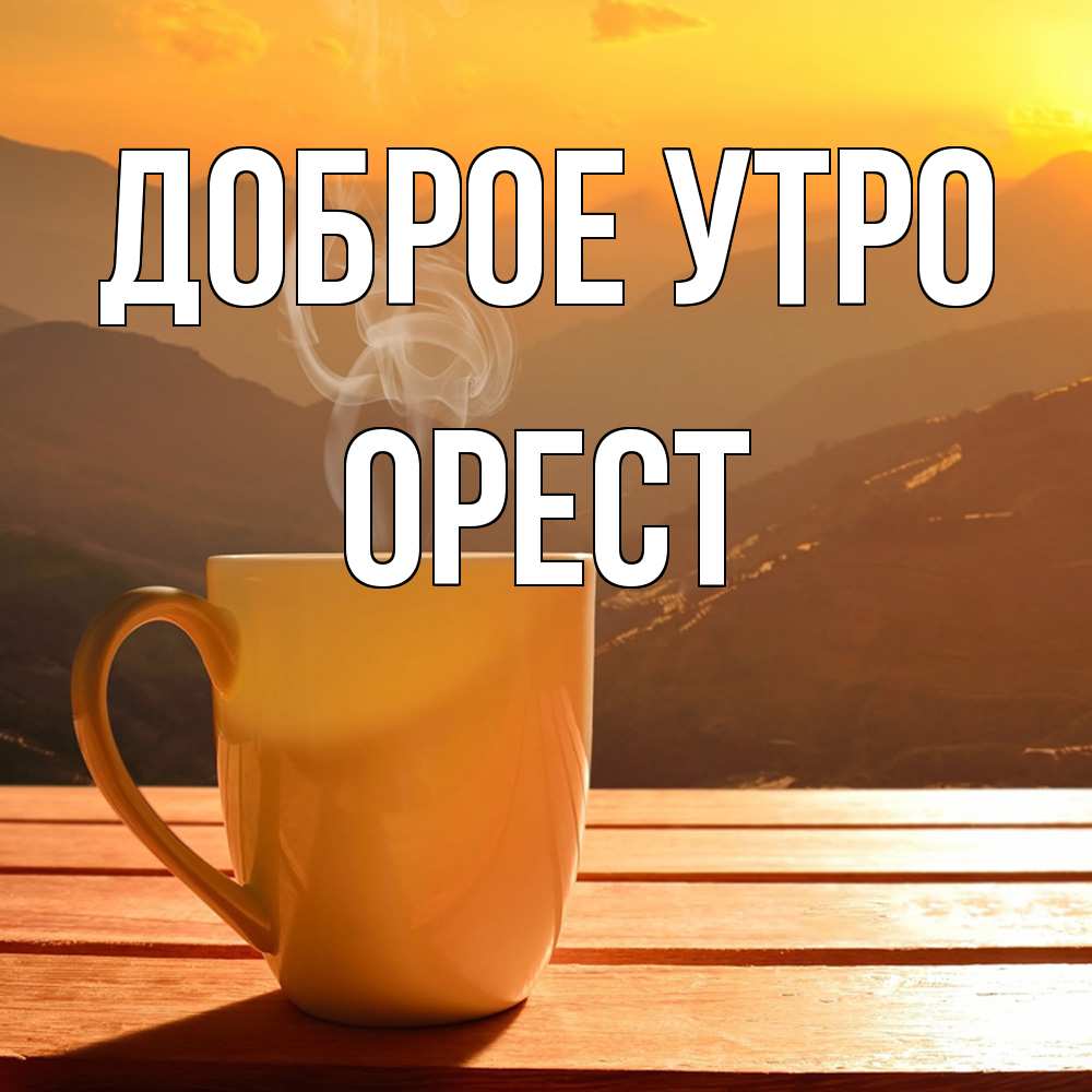 Открытка на каждый день с именем, Орест Доброе утро кофе в горах Прикольная открытка с пожеланием онлайн скачать бесплатно 