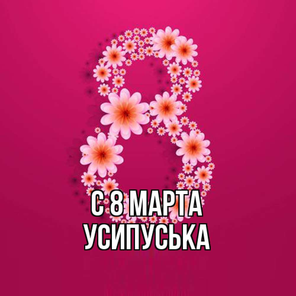 Открытка на каждый день с именем, усипуська C 8 МАРТА цветы в виде цифры восемь Прикольная открытка с пожеланием онлайн скачать бесплатно 