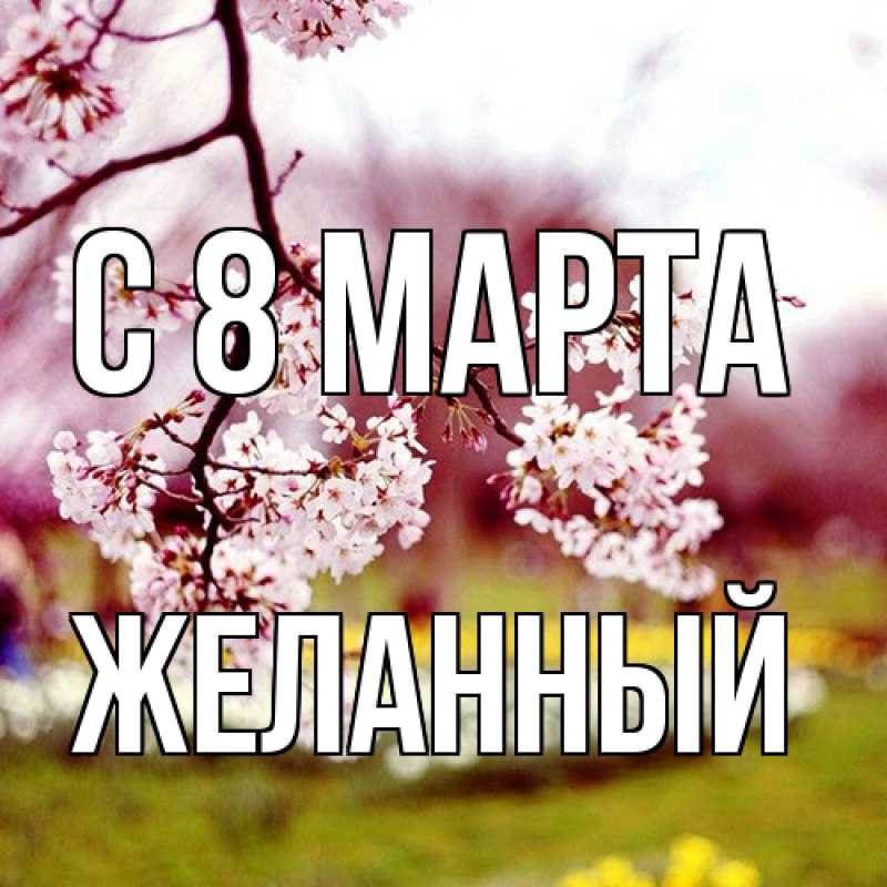 Открытка с именем, Желанный, C 8 МАРТА