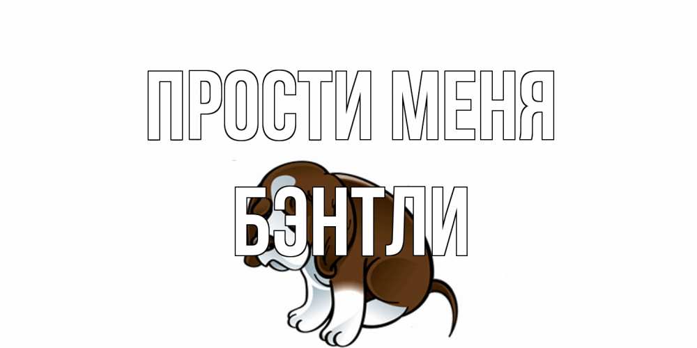 Открытка на каждый день с именем, Бэнтли Прости меня щеночек просит прощения Прикольная открытка с пожеланием онлайн скачать бесплатно 