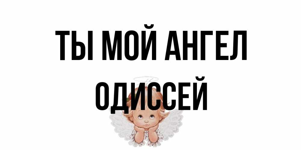Открытка на каждый день с именем, Одиссей Ты мой ангел ангел Прикольная открытка с пожеланием онлайн скачать бесплатно 
