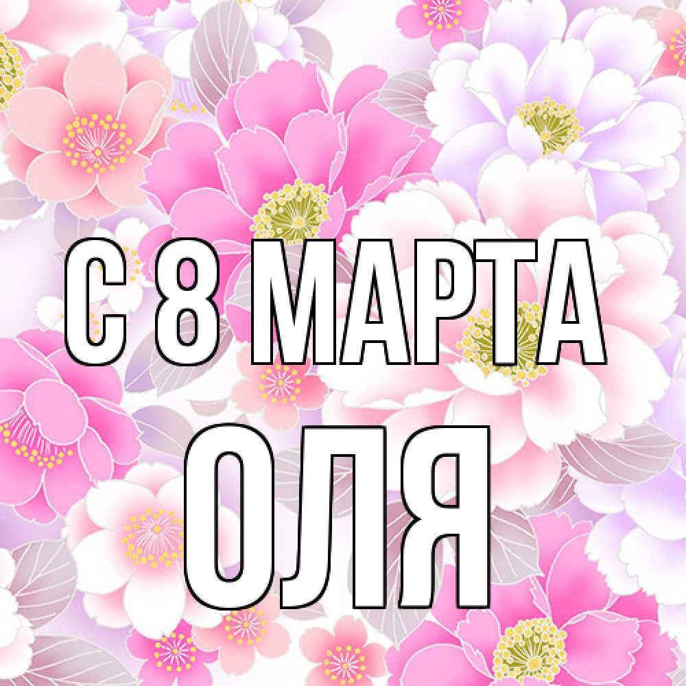 Открытка на каждый день с именем, Оля C 8 МАРТА для женщин Прикольная открытка с пожеланием онлайн скачать бесплатно 