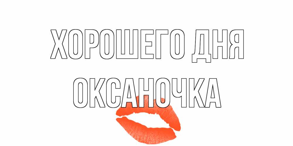 Открытка на каждый день с именем, Оксаночка Хорошего дня удачного дня с поцелуем Прикольная открытка с пожеланием онлайн скачать бесплатно 