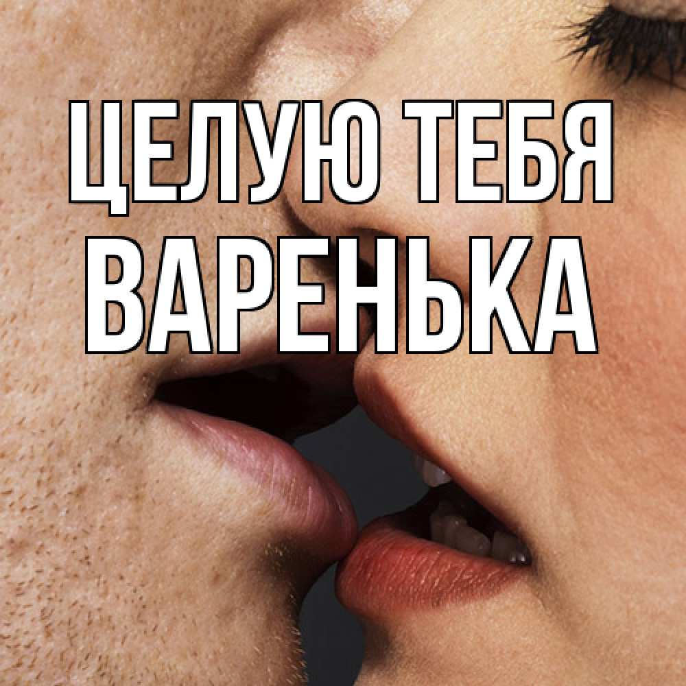 Открытка на каждый день с именем, Варенька Целую тебя поцелуй с подписью Прикольная открытка с пожеланием онлайн скачать бесплатно 