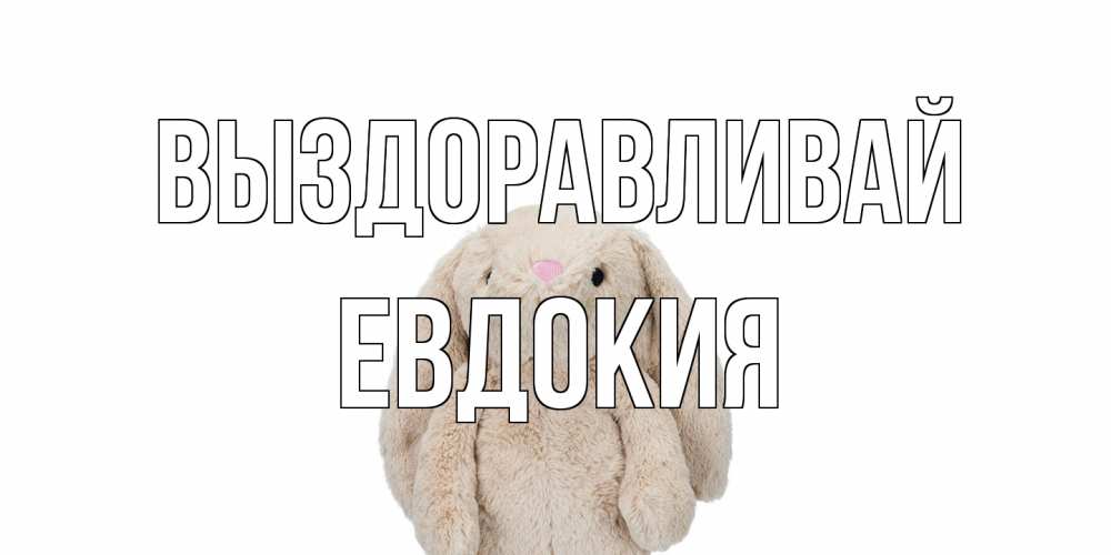 Открытка на каждый день с именем, Евдокия Выздоравливай не болей Прикольная открытка с пожеланием онлайн скачать бесплатно 