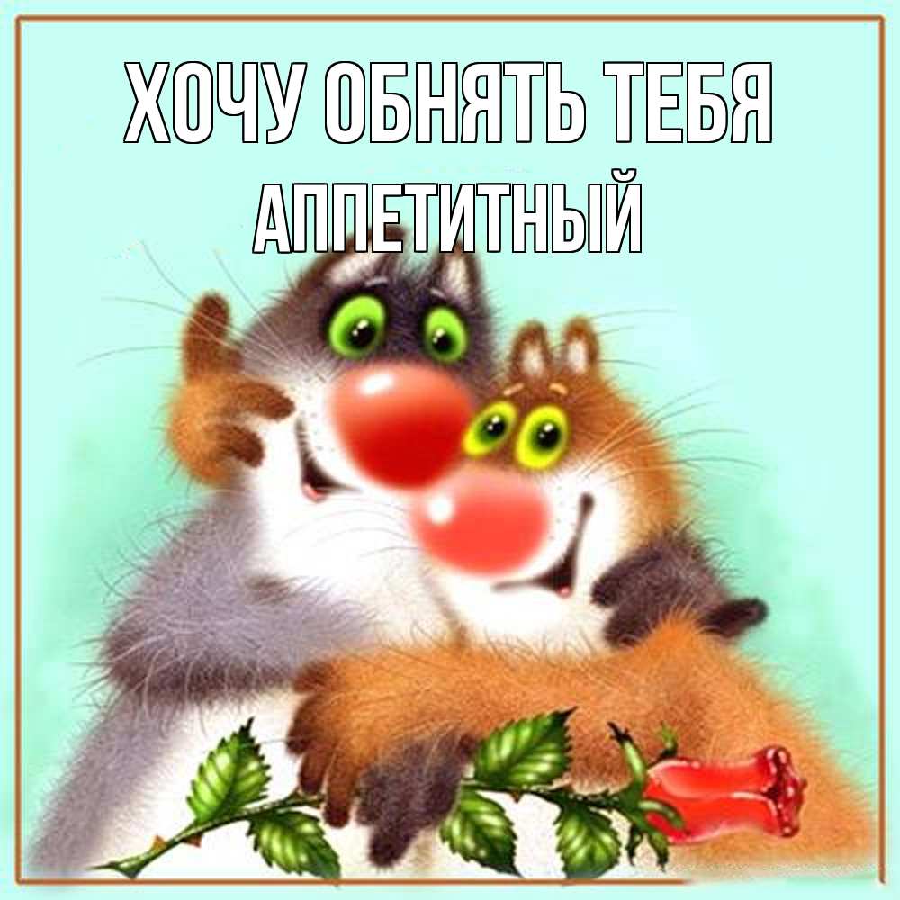 Открытка на каждый день с именем, Аппетитный Хочу обнять тебя роза и мышки Прикольная открытка с пожеланием онлайн скачать бесплатно 