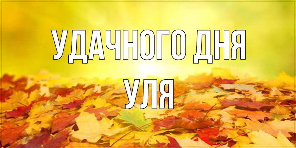 Открытка на каждый день с именем, Уля Удачного дня пожелания удачного дня Прикольная открытка с пожеланием онлайн скачать бесплатно 