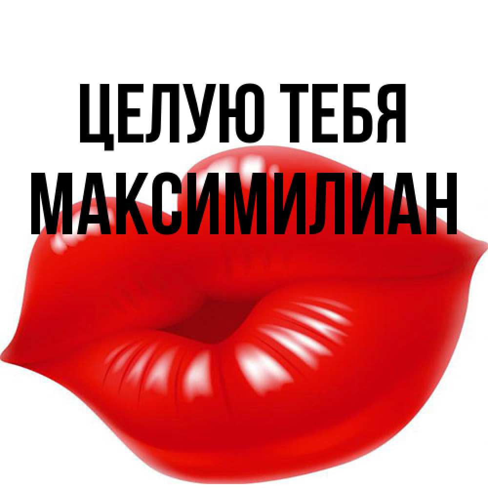 Открытка на каждый день с именем, Максимилиан Целую тебя губки надутые бантиком Прикольная открытка с пожеланием онлайн скачать бесплатно 