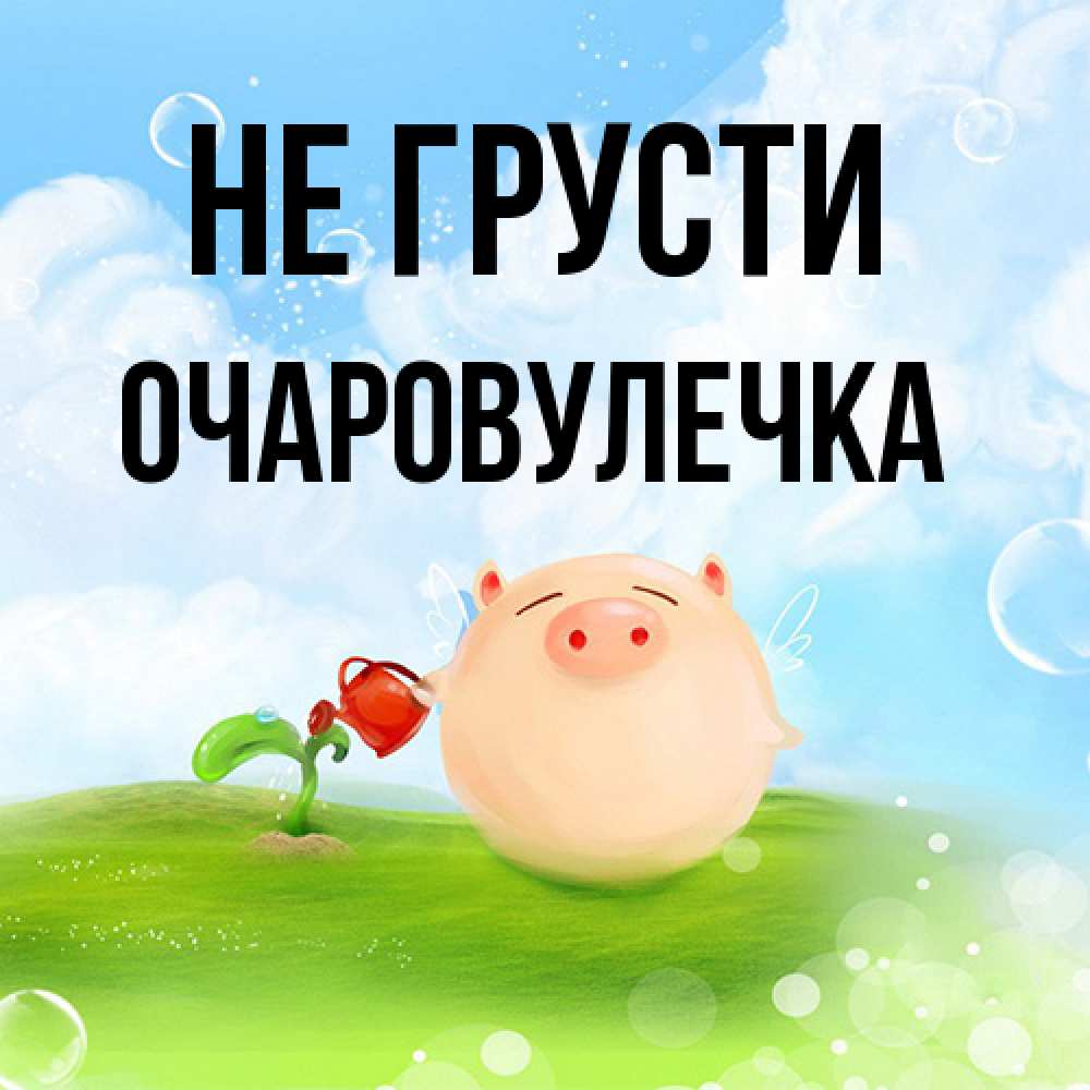 Открытка на каждый день с именем, Очаpовулечка Не грусти поливает цветок порося Прикольная открытка с пожеланием онлайн скачать бесплатно 
