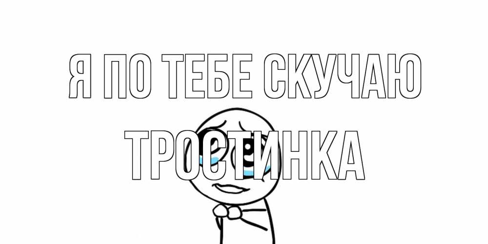 Открытка на каждый день с именем, Тростинка Я по тебе скучаю я по тебе скучаю с тролль фейсом Прикольная открытка с пожеланием онлайн скачать бесплатно 
