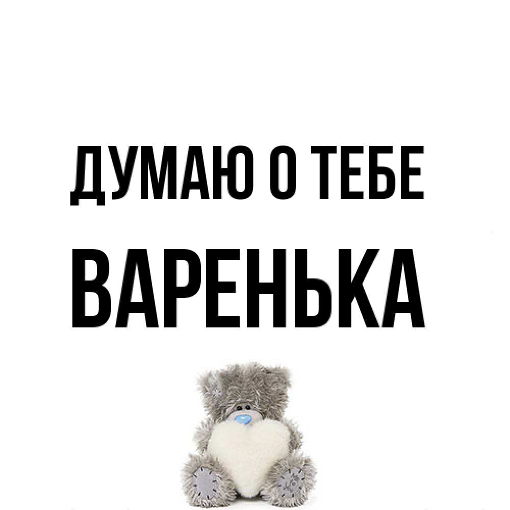 Открытка на каждый день с именем, Варенька Думаю о тебе тедди с сердечком для любимой Прикольная открытка с пожеланием онлайн скачать бесплатно 