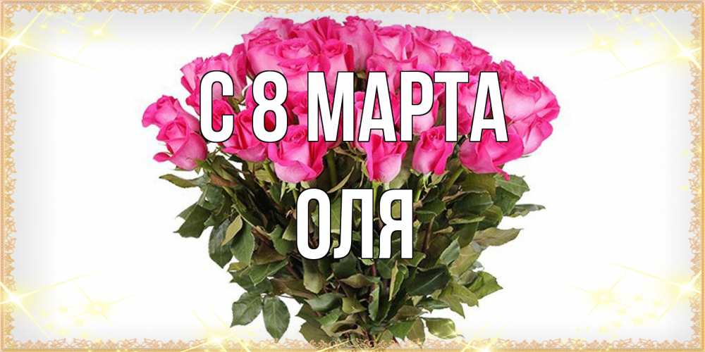 Открытка на каждый день с именем, Оля C 8 МАРТА красивые открытки в оригинальной обработке на международный женский день Прикольная открытка с пожеланием онлайн скачать бесплатно 