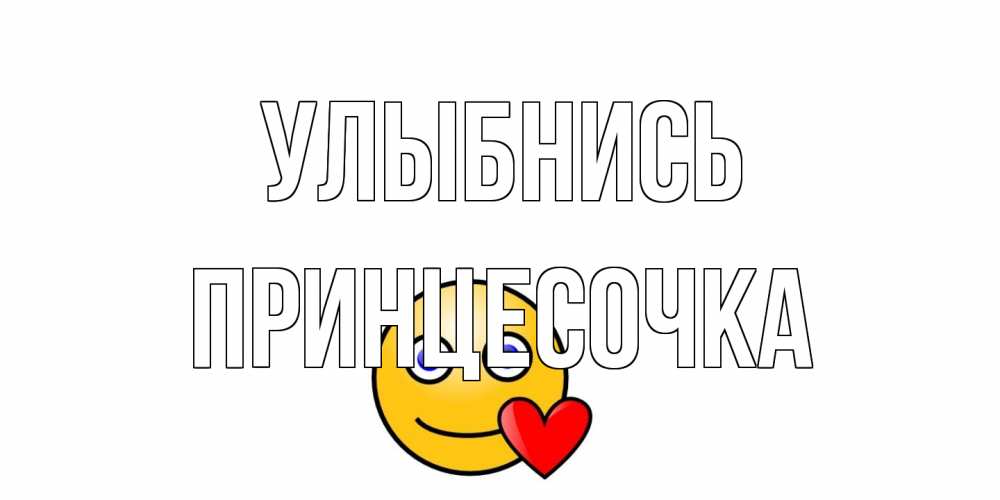 Открытка на каждый день с именем, Принцесочка Улыбнись смайл,сердце Прикольная открытка с пожеланием онлайн скачать бесплатно 
