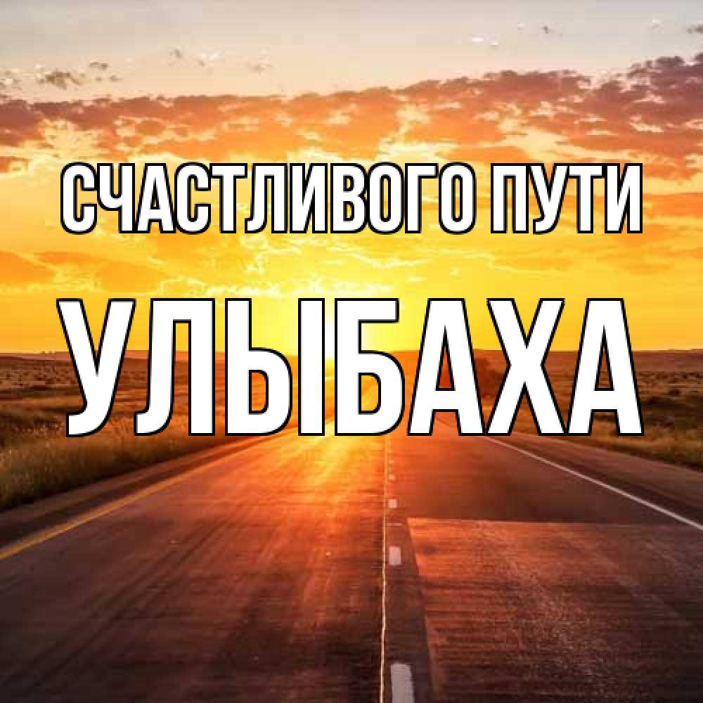 Открытка на каждый день с именем, Улыбаха Счастливого пути солнечный свет, закат Прикольная открытка с пожеланием онлайн скачать бесплатно 
