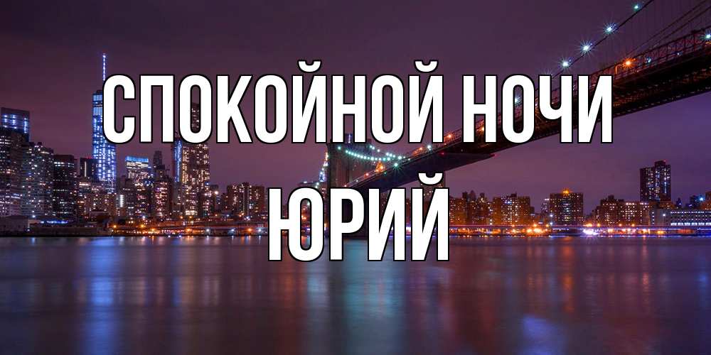 Открытка на каждый день с именем, Юрий Спокойной ночи ночной мост Прикольная открытка с пожеланием онлайн скачать бесплатно 