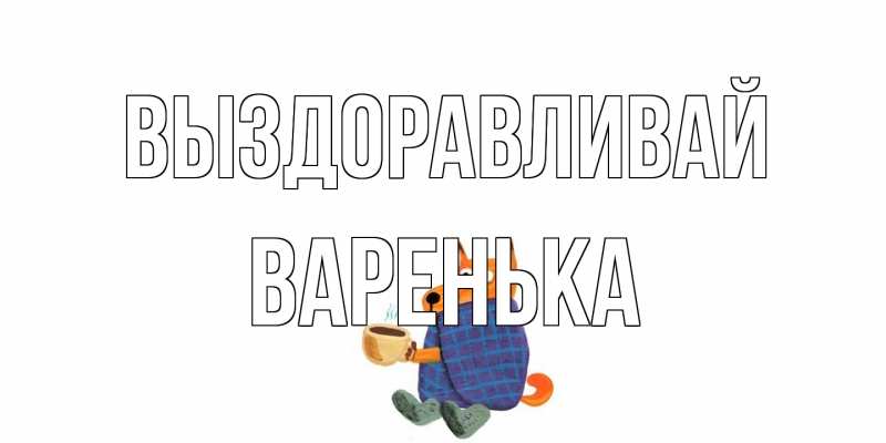 Картинка Выздоравливай, Варенька