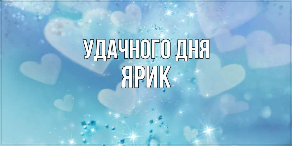 Открытка на каждый день с именем, Ярик Удачного дня хорошего дня Прикольная открытка с пожеланием онлайн скачать бесплатно 