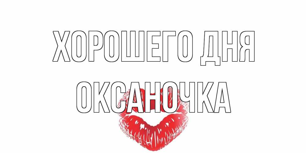 Открытка на каждый день с именем, Оксаночка Хорошего дня Поцелуй Прикольная открытка с пожеланием онлайн скачать бесплатно 