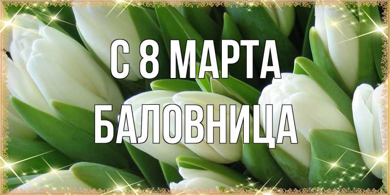 Открытка с именем, Баловница, C 8 МАРТА