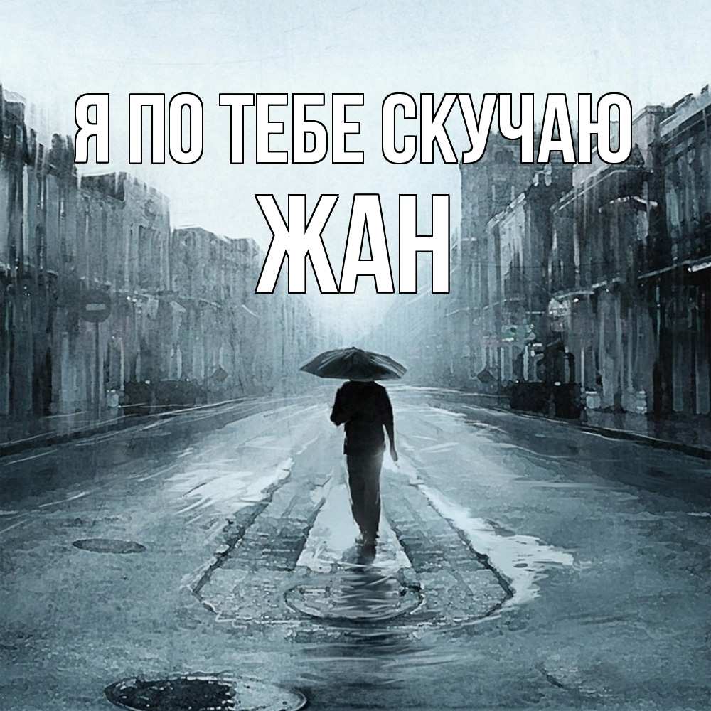 Открытка на каждый день с именем, Жан Я по тебе скучаю мне плохо без тебя Прикольная открытка с пожеланием онлайн скачать бесплатно 
